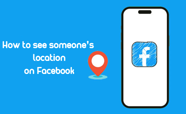 how to see someone's  location on Facebook